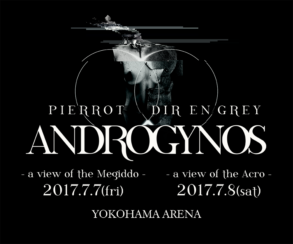 PIERROT DIR EN GREY ANDROGYNOS JULY 2017 ANDROGYNOS - a view of the Megiddo - 2017.7.7(fri) ANDROGYNOS - a view of the Acro - 2017.7.8(sat) YOKOHAMA ARENA